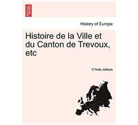 Histoire De La Ville Et Du Canton De Trevoux, Etc