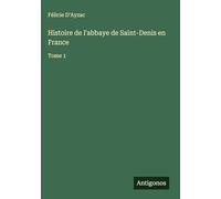 Histoire de l'abbaye de Saint-Denis en France: Tome 1