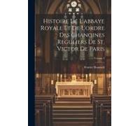 Histoire De L'abbaye Royale Et De L'ordre Des Chanoines Reguliers De St. Victor De Paris; Volume 2