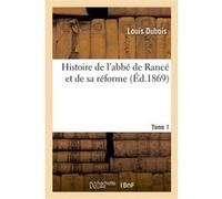 Histoire de l'abbé de Rancé et de sa réforme : composée avec ses écrits, ses lettres. Tome 1 Louis Dubois (Auteur)
