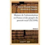 Histoire de l'administration en France et des progrès du pouvoir royal Volume 2 Ouvrage couronné par l'Académie des sciences morales et politiques, dans sa séance du 5 juin 1847 - Antoine-Élisabeth-Cl