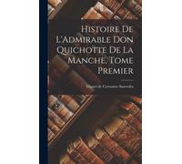 Histoire De L'admirable Don Quichotte De La Manche, Tome Premier