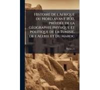 Histoire De L'afrique Du Nord Avant 1830, Prã(C)Edã(C)E De La Gã(C)Ographie Physique Et Politique De La Tunisie, De L'alerie Et Du Maroc
