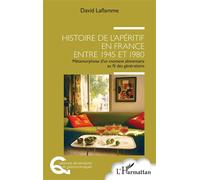 Histoire de l'apéritif en France entre 1945 et 1980 Métamorphose d'un moment alimentaire au fil des générations - David Laflamme - L'harmattan - broché - Essai