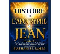 HISTOIRE DE L'APOCRYPHE DE JEAN: Avant Que La Genèse Ne Soit Réécrite Par Des Hérétiques Sur La Piste D'un Évangile Interdit Où La Mère Divine Chute De La Lumière