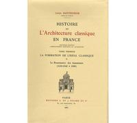 Histoire de l'architecture classique en France. Tome I. La Formation de l'idéal classique. 2. La Ren Tome 1 Volume 2 La Formation de l'idéal classique, la Renaissance des humanistes, 1540-1589 - Louis