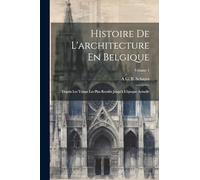 Histoire De L'architecture En Belgique: Depuis Les Temps Les Plus Reculés Jusqu'à L'époque Actuelle; Volume 1