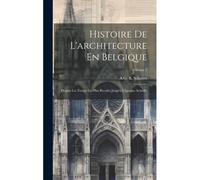Histoire De L'architecture En Belgique: Depuis Les Temps Les Plus Reculés Jusqu'à L'époque Actuelle; Volume 1