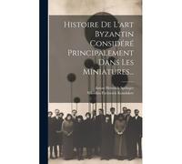 Histoire De L'art Byzantin Considéré Principalement Dans Les Miniatures...
