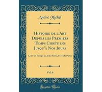 Histoire De L'art Depuis Les Premiers Temps Chrétiens Jusqu'à Nos Jours, Vol. 6