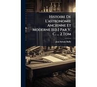 Histoire De L'astronomie Ancienne Et Moderne [ed.] Par V. C. ... 2 Tom