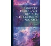 Histoire De L'astronomie Depuis Ses Origines Jusqu'a Nos Jours