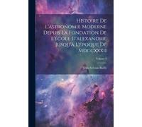 Histoire De L'astronomie Moderne Depuis La Fondation De L'école D'alexandrie Jusqu'à L'époque De Mdccxxxii; Volume 3
