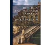 Histoire De L'autriche Depuis La Mort De Marie-Thérèse Jusqu'à Nos Jours