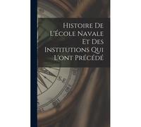 Histoire De L'école Navale Et Des Institutions Qui L'ont Précédé