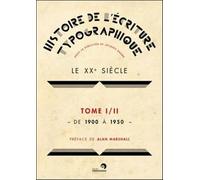 Histoire de l'Écriture Typographique - le Xxe Siecle - Tome1/2 de 1900 a 1950