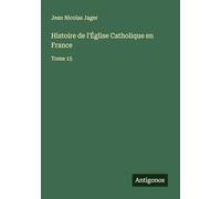 Histoire de l'Église Catholique en France: Tome 15