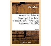Histoire de l'Église de Corée : précédée d'une introduction sur l'histoire, les institutions. Tome 2 Charles Dallet (Auteur)