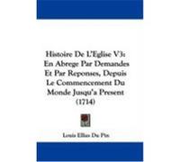 Histoire de L'Eglise V3: En Abrege Par Demandes Et Par Reponses, Depuis Le Commencement Du Monde Jusqu'a Present (1714) Du Pin, Louis Ellies (Auteur)