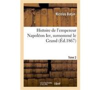 Histoire de l'empereur Napoléon Ier, surnommé le Grand. Tome 2 Nicolas Batjin (Auteur)