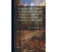 Histoire De L'empire De Constantinople Zous Les Empereurs Français Jusqu'a La Conquête Des Turcs; Volume 1