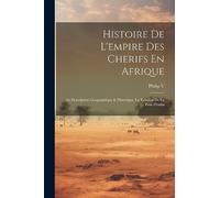 Histoire De L'empire Des Cherifs En Afrique: Sa Description Geographique & Historique, La Relation De La Prise D'oran