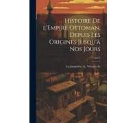 Histoire De L'empire Ottoman, Depuis Les Origines Jusqu'à Nos Jours; Tome 1