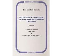 Histoire De L'entreprise Et Des Chefs D'entreprise En France - Tome 2, Le Temps Des Pionniers (1830-1880). Naissance Du Patronat