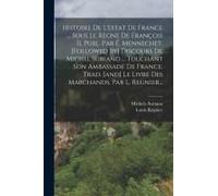 Histoire De L'estat De France ... Sous Le Règne De François Ii, Publ. Par É. Mennechet. [Followed By] Discours De Michel Suriano ... Touchant Son Amba