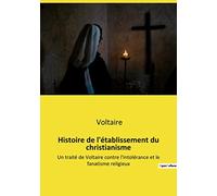 Histoire de l'établissement du christianisme: Un traité de Voltaire contre l'intolérance et le fanatisme religieux