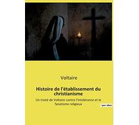Histoire de l'établissement du christianisme: Un traité de Voltaire contre l'intolérance et le fanatisme religieux