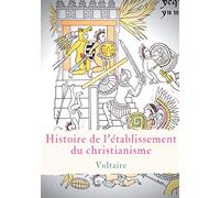 Histoire de l'établissement du christianisme: Un traité de Voltaire contre l'intolérance et le fanatisme religieux