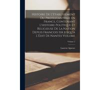 Histoire De L'établissement Du Protestantisme En France, Contenant L'histoire Politique Et Religieuse De La Nation Depuis Francois Ier Jusqu'a L'édit