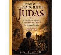 HISTOIRE DE L'ÉVANGILE DE JUDAS:: Le récit du bouc émissaire: Un voyage au cœur de l'apocryphe; Sur les traces du traître; À la découverte des vérités cachées