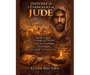 HISTOIRE DE L'ÉVANGILE DE JUDE:: Dévoiler l'apôtre: Un voyage vers l'inconnu; Le lien avec Jérusalem; Percer l'énigme; Foi et famille: Une histoire cachée