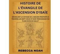 HISTOIRE DE L'ÉVANGILE DE L'ASCENSION D'ISAÏE: DÉVOILANT LE VOYAGE DE L'ANCIEN PROPHÈTE À TRAVERS LES SEPT CIEUX ET SON TÉMOIGNAGE DU PLAN DIVIN DU SALUT