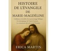 HISTOIRE DE L'ÉVANGILE DE MARIE MAGDÉLINE:: L'influence invisible d'un personnage biblique. Un témoignage de l'esprit humain. Le croisement de la foi et de l'histoire.