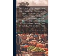 Histoire De L'expédition Militaire Des Français À Saint-Domingue, Sous Napoléon Bonaparte. Suivi Des Mémoires Et Notes D'i. Louverture Sur La Même Expédition Et Sur La Vie De Son Père