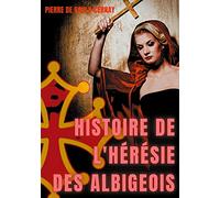 Histoire de l'hérésie des albigeois: légendes et mystères autour de la persécution des cathares