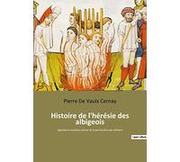 Histoire de l'hérésie des albigeois: légendes et mystères autour de la persécution des cathares