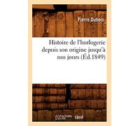 Histoire de l'horlogerie depuis son origine jusqu'à nos jours – Éd. 1849