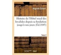 Histoire de l'Hôtel royal des Invalides depuis sa fondation jusqu'à nos jours. Tome 2 - Solard - Hachette Bnf - broché - Livre