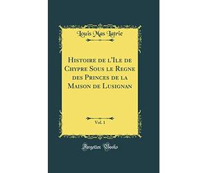Histoire de l'Ile de Chypre Sous le Regne des Princes de la Maison de Lusignan, Vol. 1 (Classic Reprint)