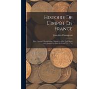 Histoire De L'impôt En France: Ptie. L'époque Monarchique, Depuis La Mort De Colbert (1683) Jusqu'à La Mort De Louis Xv (1774)