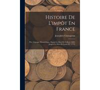 Histoire De L'impôt En France: Ptie. L'époque Monarchique, Depuis La Mort De Colbert (1683) Jusqu'à La Mort De Louis Xv (1774)