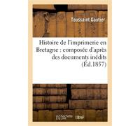 Histoire de l'imprimerie en Bretagne : composée d'après des documents inédits , et contenant le catalogue des imprimeurs... - Toussaint Gautier - Hachette Bnf - broché - Livre