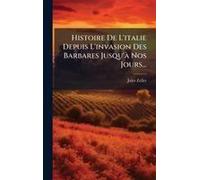 Histoire De L'italie Depuis L'invasion Des Barbares Jusqu'ã Nos Jours...