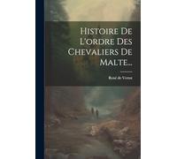 Histoire De L'ordre Des Chevaliers De Malte...