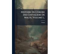 Histoire De L'ordre Des Chevaliers De Malte, Volume 1...