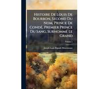 Histoire De Louis De Bourbon, Second Du Nom, Prince De CondÃ(c), Premier Prince Du Sang, SurnommÃ(c) Le Grand